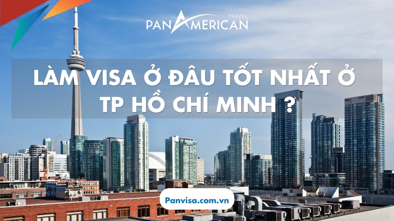 Làm visa Canada ở đâu tốt nhất ở Thành phố Hồ Chí Minh? 