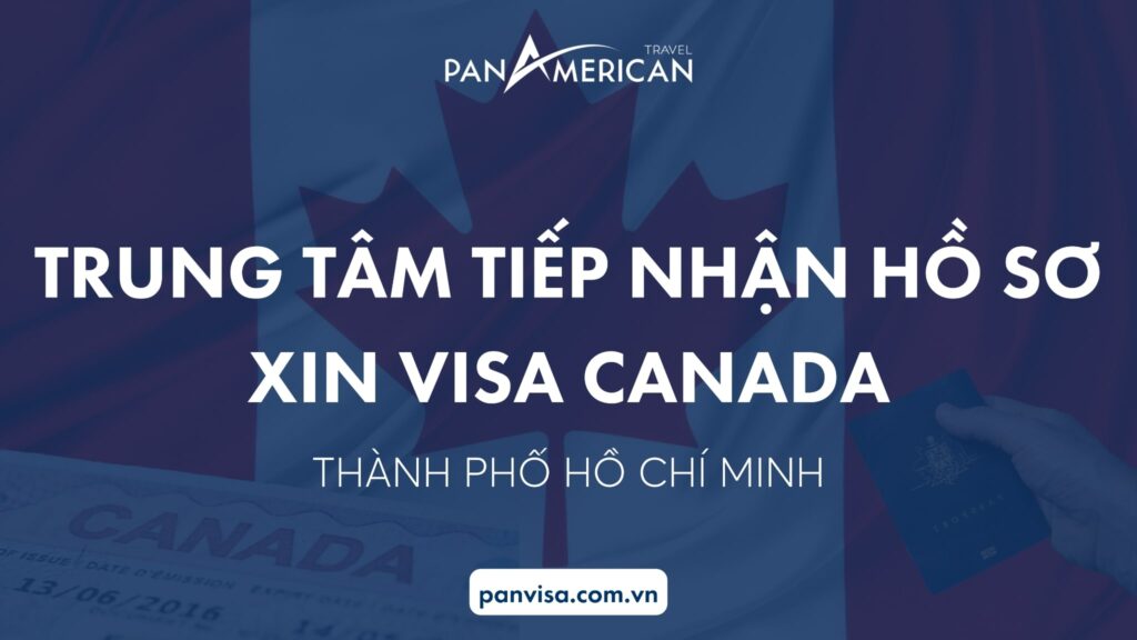 NHỮNG ĐIỀU CẦN BIẾT VỀ CANADA VISA OFFICE HỒ CHÍ MINH - VĂN PHÒNG VISA CANADA TẠI TP. HỒ CHÍ MINH