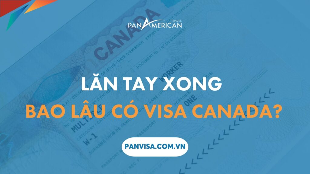 Lăn tay xong bao lâu có visa Canada? 