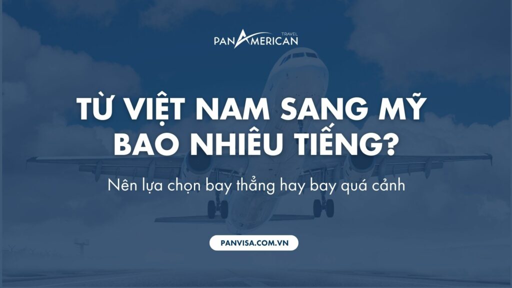 Từ Việt Nam sang Mỹ bao nhiêu tiếng? Nên lựa chọn bay thẳng hay bay quá cảnh?