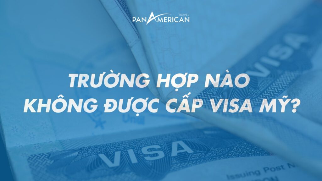 Bạn đã biết những trường hợp không được cấp visa Mỹ chưa? Chi tiết nhất!