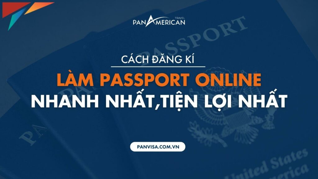 Hướng dẫn cách đăng ký làm passport online nhanh nhất, tiện lợi nhất