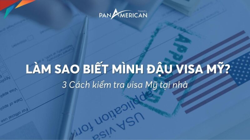 Làm sao biết mình đậu visa Mỹ? Hướng dẫn kiểm tra tình trạng hồ sơ visa Mỹ